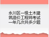 永川区一级土木建筑造价工程师考试一年几次共多少题