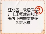 江北区一级通信与广电工程建造师证书考下来需要花多久难不难