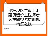 沙坪坝区二级土木建筑造价工程师考试在哪报名培训机构怎么找