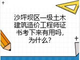 沙坪坝区一级土木建筑造价工程师证书考下来有用吗，为什么？