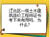 江北区一级土木建筑造价工程师证书考下来有用吗，为什么？