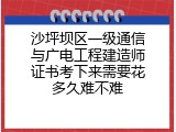 沙坪坝区一级通信与广电工程建造师证书考下来需要花多久难不难