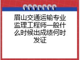眉山交通运输专业监理工程师一般什么时候出成绩何时发证