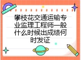 攀枝花交通运输专业监理工程师一般什么时候出成绩何时发证