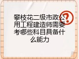 攀枝花二级市政公用工程建造师需要考哪些科目具备什么能力