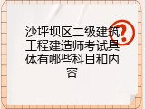 沙坪坝区二级建筑工程建造师考试具体有哪些科目和内容