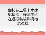 攀枝花二级土木建筑造价工程师考试在哪报名培训机构怎么找