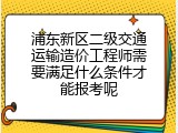 浦东新区二级交通运输造价工程师需要满足什么条件才能报考呢