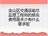 金山区交通运输总监理工程师的报名费用是多少有什么要求呢
