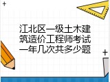 江北区一级土木建筑造价工程师考试一年几次共多少题