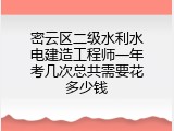 密云区二级水利水电建造工程师一年考几次总共需要花多少钱