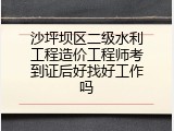 沙坪坝区二级水利工程造价工程师考到证后好找好工作吗
