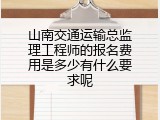 山南交通运输总监理工程师的报名费用是多少有什么要求呢