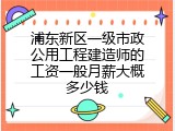 浦东新区一级市政公用工程建造师的工资一般月薪大概多少钱