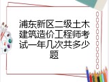 浦东新区二级土木建筑造价工程师考试一年几次共多少题