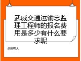 武威交通运输总监理工程师的报名费用是多少有什么要求呢