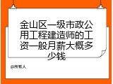 金山区一级市政公用工程建造师的工资一般月薪大概多少钱
