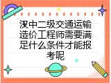汉中二级交通运输造价工程师需要满足什么条件才能报考呢