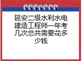 延安二级水利水电建造工程师一年考几次总共需要花多少钱