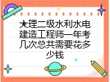 大理二级水利水电建造工程师一年考几次总共需要花多少钱