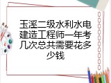 玉溪二级水利水电建造工程师一年考几次总共需要花多少钱