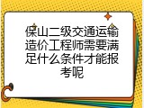 保山二级交通运输造价工程师需要满足什么条件才能报考呢