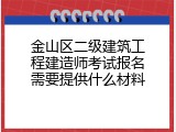 金山区二级建筑工程建造师考试报名需要提供什么材料