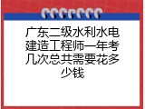 广东二级水利水电建造工程师一年考几次总共需要花多少钱