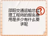 邵阳交通运输总监理工程师的报名费用是多少有什么要求呢