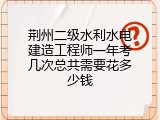 荆州二级水利水电建造工程师一年考几次总共需要花多少钱