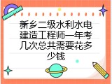 新乡二级水利水电建造工程师一年考几次总共需要花多少钱