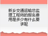 新乡交通运输总监理工程师的报名费用是多少有什么要求呢