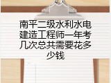 南平二级水利水电建造工程师一年考几次总共需要花多少钱