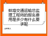蚌埠交通运输总监理工程师的报名费用是多少有什么要求呢
