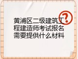 黄浦区二级建筑工程建造师考试报名需要提供什么材料