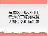 黄浦区一级水利工程造价工程师成绩大概什么时候出来