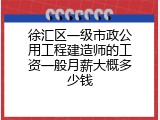 徐汇区一级市政公用工程建造师的工资一般月薪大概多少钱