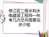 綦江区二级水利水电建造工程师一年考几次总共需要花多少钱