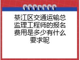 綦江区交通运输总监理工程师的报名费用是多少有什么要求呢