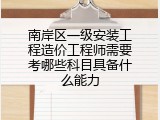 南岸区一级安装工程造价工程师需要考哪些科目具备什么能力