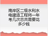 南岸区二级水利水电建造工程师一年考几次总共需要花多少钱