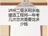 泸州二级水利水电建造工程师一年考几次总共需要花多少钱