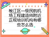 松江区一级民航机场工程建造师附近正规培训机构有哪些怎么选