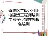 青浦区二级水利水电建造工程师培训学费多少钱在哪报名培训