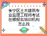 长宁区土木建筑专业监理工程师考试在哪报名培训机构怎么找