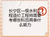 长宁区一级水利工程造价工程师需要考哪些科目具备什么能力
