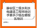 静安区二级水利水电建造工程师培训学费多少钱在哪报名培训