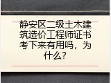 静安区二级土木建筑造价工程师证书考下来有用吗，为什么？