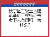 长宁区二级土木建筑造价工程师证书考下来有用吗，为什么？