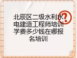 北辰区二级水利水电建造工程师培训学费多少钱在哪报名培训